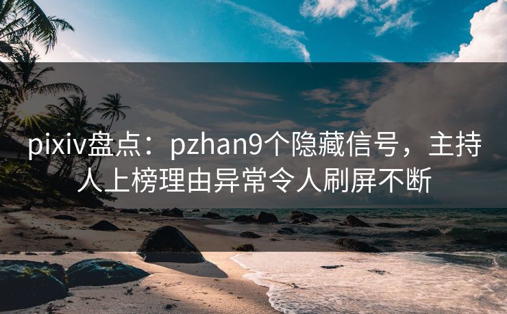 pixiv盘点：pzhan9个隐藏信号，主持人上榜理由异常令人刷屏不断