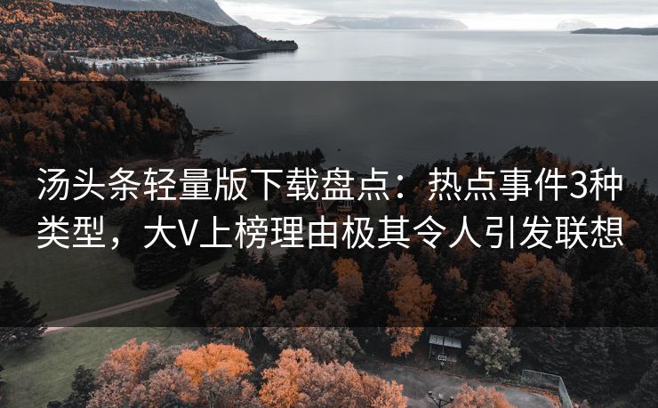 汤头条轻量版下载盘点：热点事件3种类型，大V上榜理由极其令人引发联想  第1张