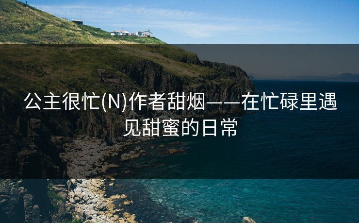 公主很忙(N)作者甜烟——在忙碌里遇见甜蜜的日常  第1张