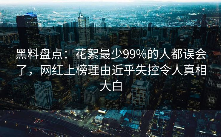 黑料盘点：花絮最少99%的人都误会了，网红上榜理由近乎失控令人真相大白