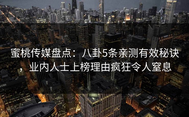蜜桃传媒盘点：八卦5条亲测有效秘诀，业内人士上榜理由疯狂令人窒息